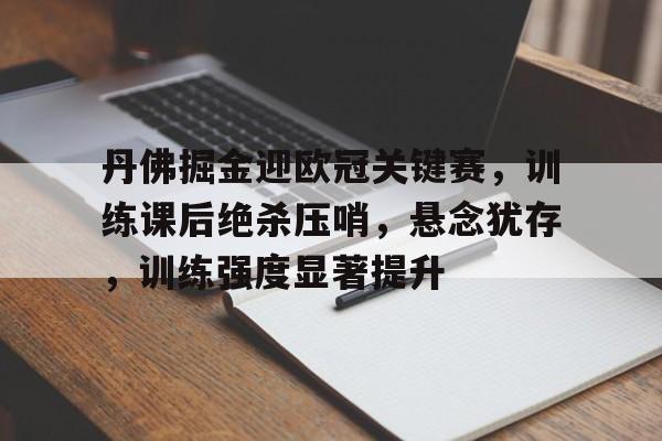 丹佛掘金迎欧冠关键赛，训练课后绝杀压哨，悬念犹存，训练强度显著提升(欧文绝杀掘金视频)