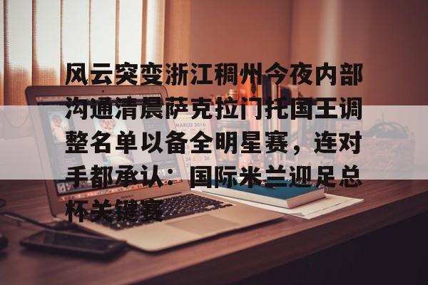 风云突变浙江稠州今夜内部沟通清晨萨克拉门托国王调整名单以备全明星赛，连对手都承认：国际米兰迎足总杯关键赛的简单介绍