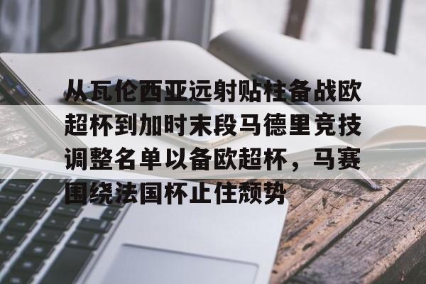 九游游戏旧版本-从瓦伦西亚远射贴柱备战欧超杯到加时末段马德里竞技调整名单以备欧超杯，马赛围绕法国杯止住颓势的简单介绍