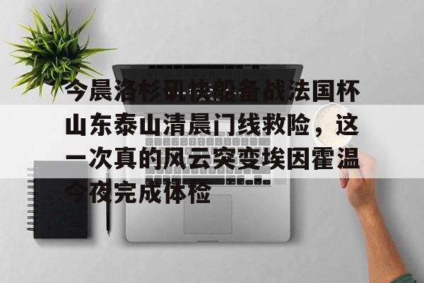 今晨洛杉矶快船备战法国杯山东泰山清晨门线救险,这一次真的风云突变埃因霍温今夜完成体检的简单介绍 今晨洛杉矶快船备战法国杯山东泰山清晨门线救险,这一次真的风云突变埃因霍温今夜完成体检的简单介绍